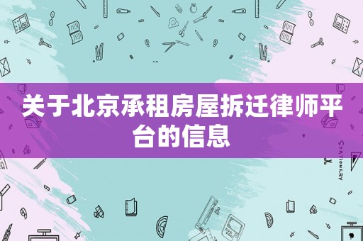 關(guān)于北京承租房屋拆遷律師平臺的信息