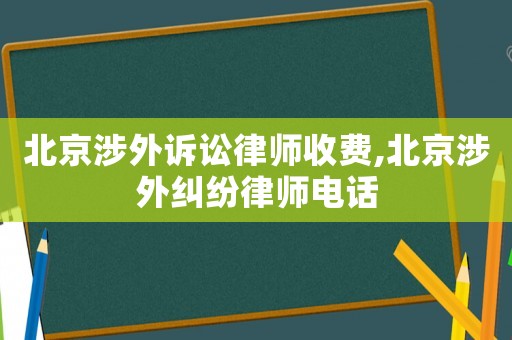 北京涉外訴訟律師收費(fèi),北京涉外糾紛律師電話