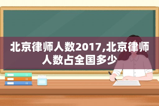 北京律師人數(shù)2017,北京律師人數(shù)占全國多少