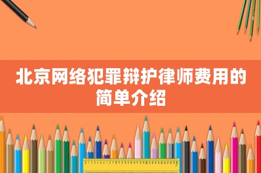 北京網(wǎng)絡犯罪辯護律師費用的簡單介紹