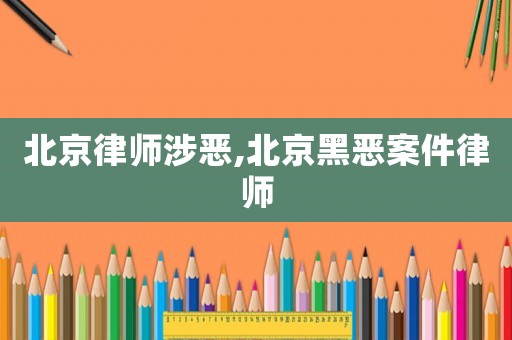 北京律師涉惡,北京黑惡案件律師