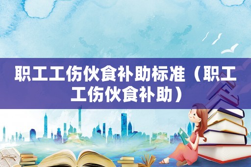 職工工傷伙食補助標(biāo)準(zhǔn)（職工工傷伙食補助）