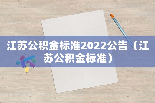 江蘇公積金標準2022公告（江蘇公積金標準）