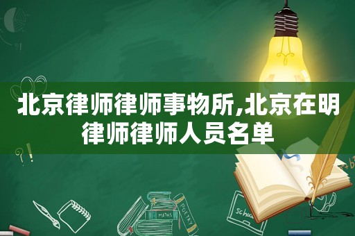 北京律師律師事物所,北京在明律師律師人員名單