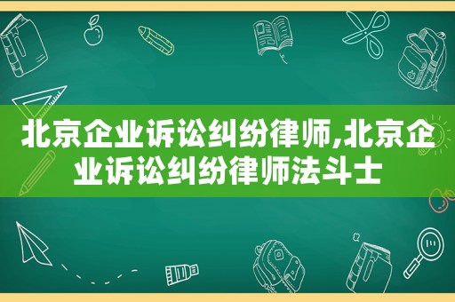 北京企業(yè)訴訟糾紛律師,北京企業(yè)訴訟糾紛律師法斗士