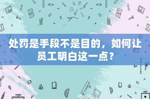 處罰是手段不是目的，如何讓員工明白這一點(diǎn)？