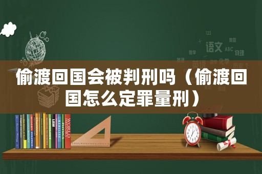 偷渡回國(guó)會(huì)被判刑嗎（偷渡回國(guó)怎么定罪量刑）