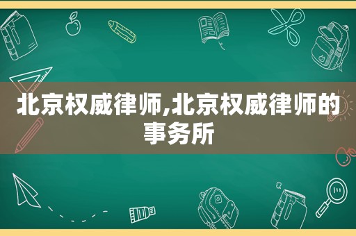 北京權(quán)威律師,北京權(quán)威律師的事務(wù)所
