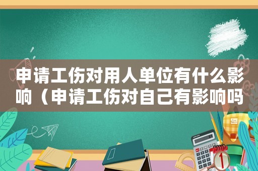 申請(qǐng)工傷對(duì)用人單位有什么影響（申請(qǐng)工傷對(duì)自己有影響嗎）