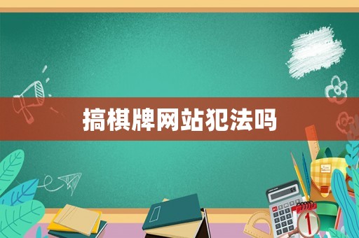 搞棋牌網(wǎng)站犯法嗎