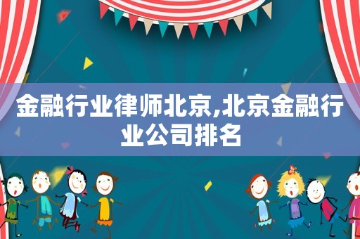 金融行業(yè)律師北京,北京金融行業(yè)公司排名