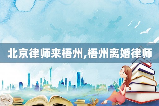 北京律師來(lái)梧州,梧州離婚律師