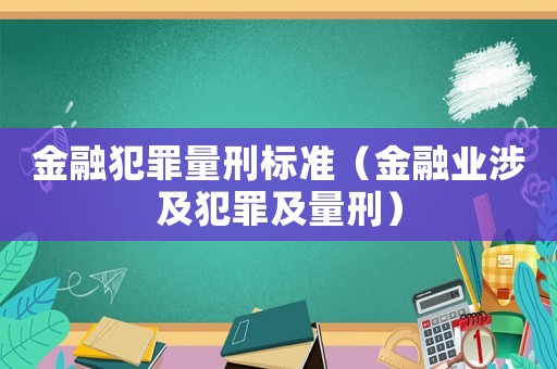 金融犯罪量刑標(biāo)準(zhǔn)（金融業(yè)涉及犯罪及量刑）