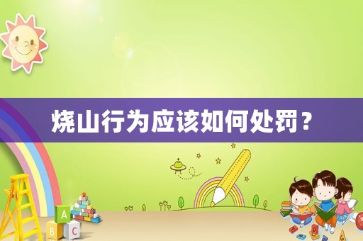 燒山行為應(yīng)該如何處罰？