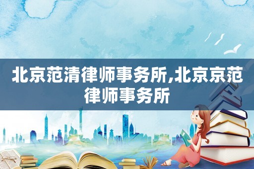 北京范清律師事務(wù)所,北京京范律師事務(wù)所
