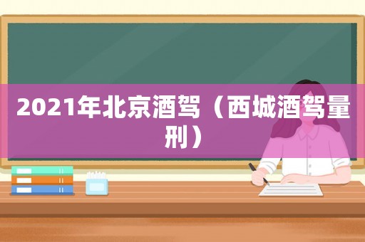 2021年北京酒駕（西城酒駕量刑）