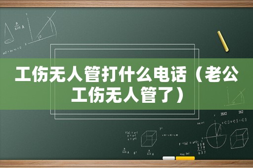 工傷無(wú)人管打什么電話（老公工傷無(wú)人管了）