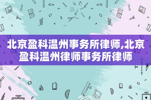 北京盈科溫州事務(wù)所律師,北京盈科溫州律師事務(wù)所律師