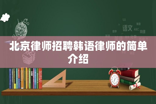 北京律師招聘韓語(yǔ)律師的簡(jiǎn)單介紹