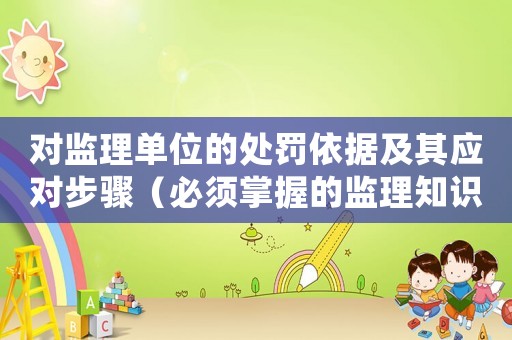 對監(jiān)理單位的處罰依據及其應對步驟（必須掌握的監(jiān)理知識）