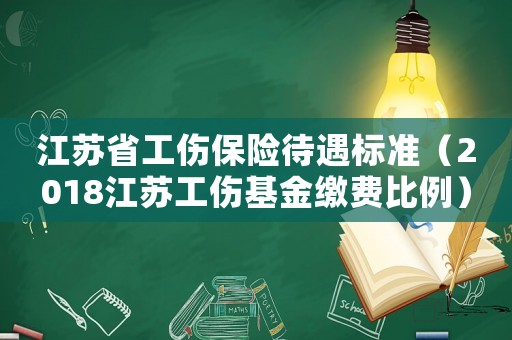 江蘇省工傷保險待遇標準（2018江蘇工傷基金繳費比例）