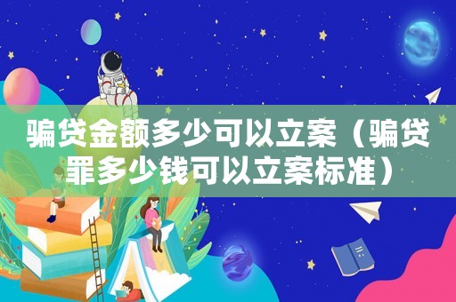 騙貸金額多少可以立案（騙貸罪多少錢可以立案標(biāo)準(zhǔn)）