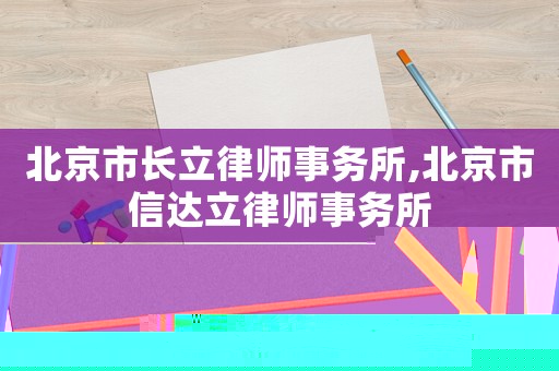 北京市長(zhǎng)立律師事務(wù)所,北京市信達(dá)立律師事務(wù)所