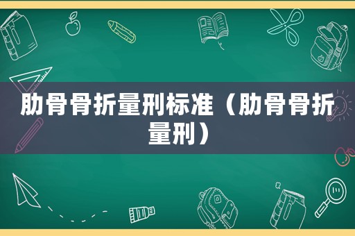 肋骨骨折量刑標(biāo)準(zhǔn)（肋骨骨折量刑）