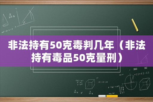 非法持有50克毒判幾年（非法持有毒品50克量刑）
