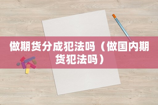 做期貨分成犯法嗎（做國(guó)內(nèi)期貨犯法嗎）