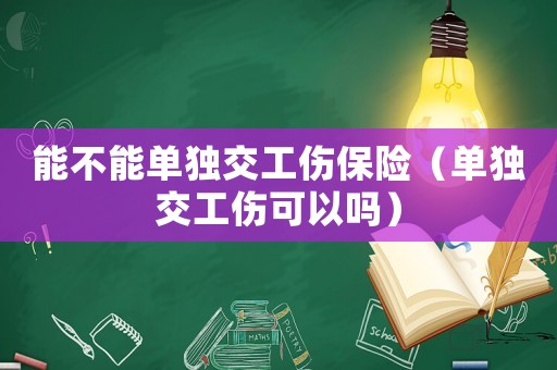 能不能單獨(dú)交工傷保險(xiǎn)（單獨(dú)交工傷可以嗎）