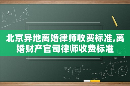 北京異地離婚律師收費(fèi)標(biāo)準(zhǔn),離婚財(cái)產(chǎn)官司律師收費(fèi)標(biāo)準(zhǔn)