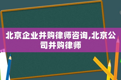 北京企業(yè)并購律師咨詢,北京公司并購律師