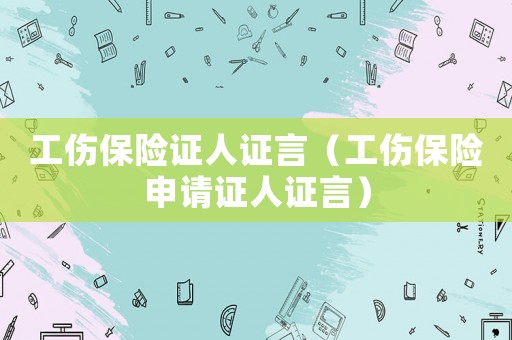 工傷保險(xiǎn)證人證言（工傷保險(xiǎn)申請(qǐng)證人證言）