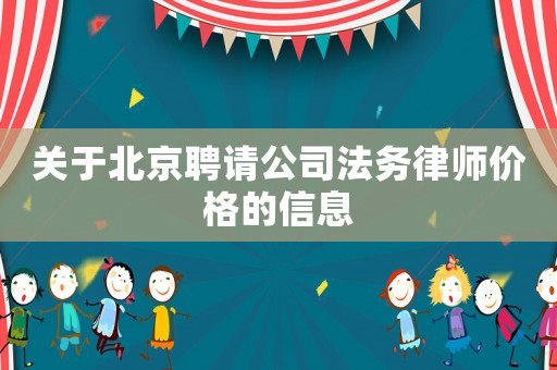 關(guān)于北京聘請(qǐng)公司法務(wù)律師價(jià)格的信息