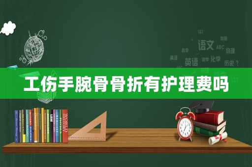 工傷手腕骨骨折有護(hù)理費(fèi)嗎