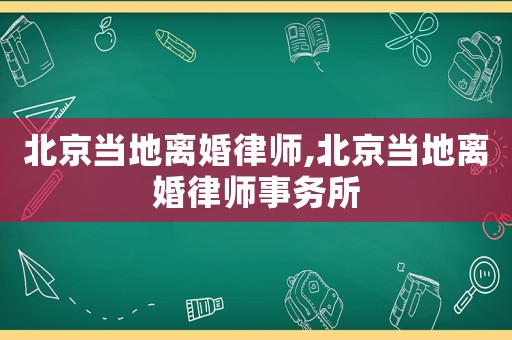 北京當?shù)仉x婚律師,北京當?shù)仉x婚律師事務(wù)所
