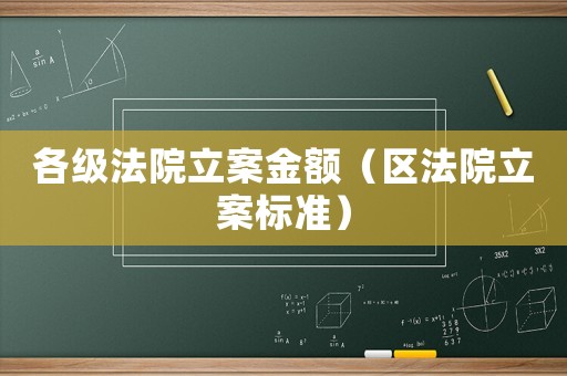 各級(jí)法院立案金額（區(qū)法院立案標(biāo)準(zhǔn)）