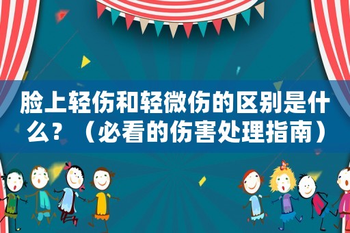 臉上輕傷和輕微傷的區(qū)別是什么？（必看的傷害處理指南）