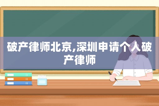 破產(chǎn)律師北京,深圳申請(qǐng)個(gè)人破產(chǎn)律師