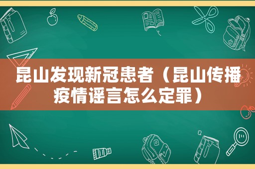昆山發(fā)現(xiàn)新冠患者（昆山傳播疫情謠言怎么定罪）