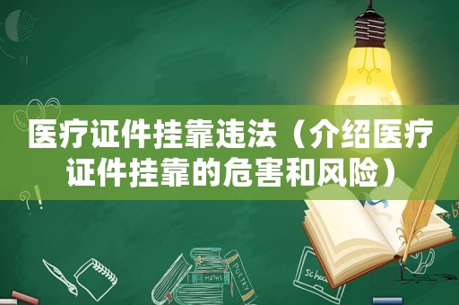 醫(yī)療證件掛靠違法（介紹醫(yī)療證件掛靠的危害和風險）