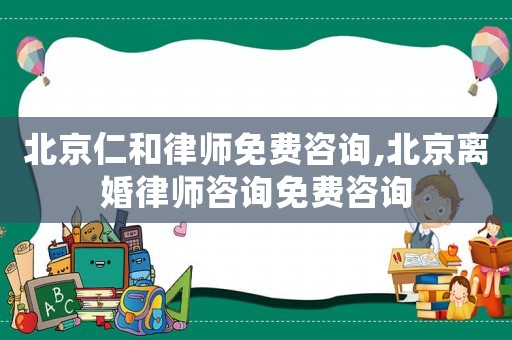 北京仁和律師免費(fèi)咨詢,北京離婚律師咨詢免費(fèi)咨詢