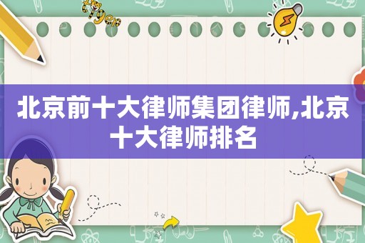 北京前十大律師集團(tuán)律師,北京十大律師排名