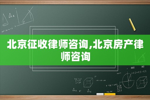 北京征收律師咨詢,北京房產(chǎn)律師咨詢