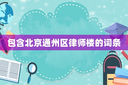 包含北京通州區(qū)律師樓的詞條
