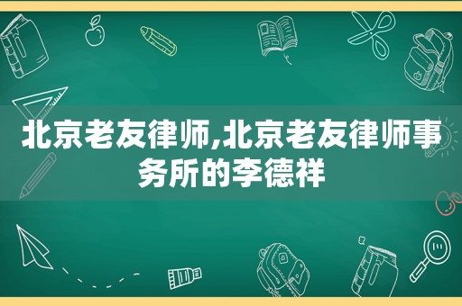 北京老友律師,北京老友律師事務(wù)所的李德祥