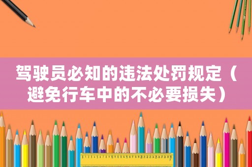 駕駛員必知的違法處罰規(guī)定（避免行車中的不必要損失）