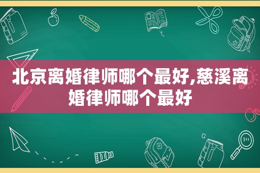 北京離婚律師哪個(gè)最好,慈溪離婚律師哪個(gè)最好
