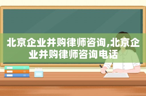 北京企業(yè)并購律師咨詢,北京企業(yè)并購律師咨詢電話